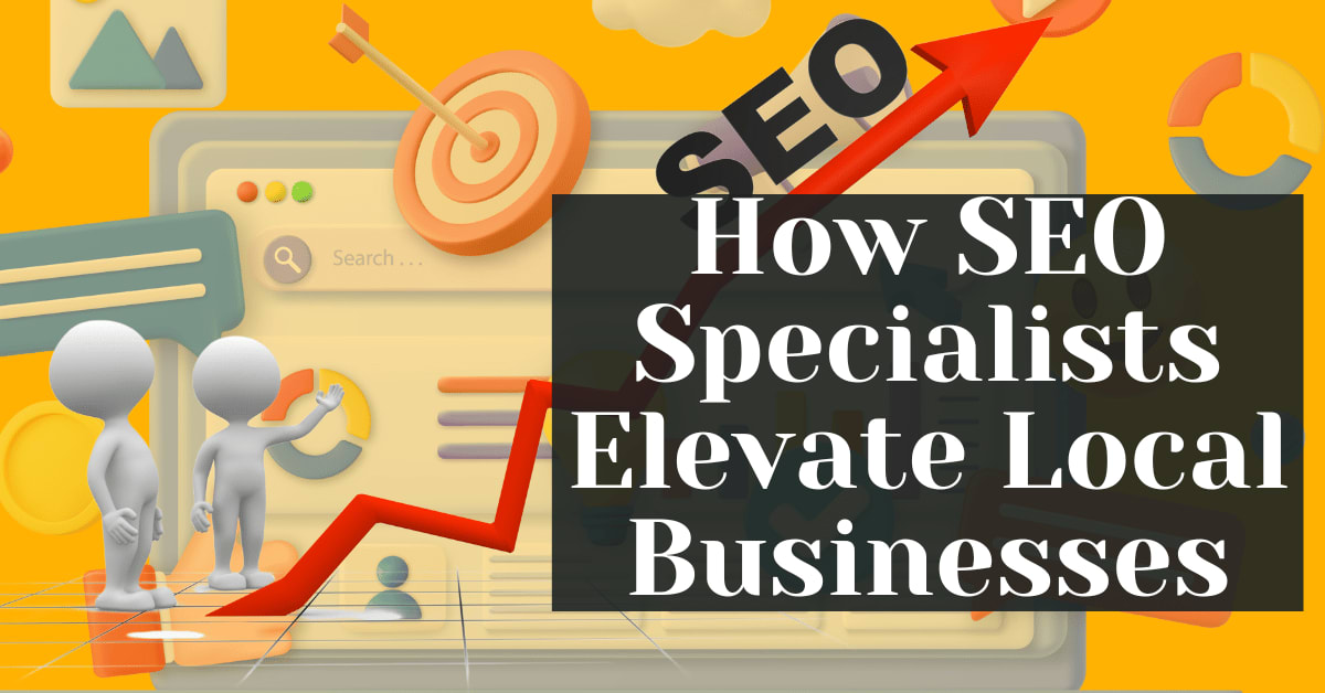 How SEO Specialists Elevate Local Businesses How SEO Specialists Elevate Local Businesses