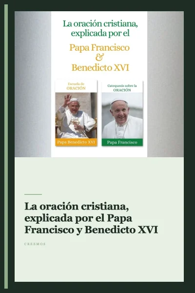 La oración cristiana, explicada por el Papa Francisco y Benedicto XVI