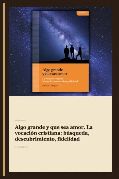 Algo grande y que sea amor. La vocación cristiana: búsqueda, descubrimiento, fidelidad
