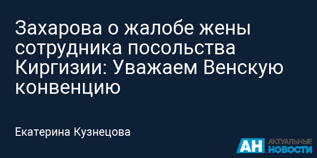 Захарова о жалобе жены сотрудника посольства Киргизии: Уважаем Венскую конвенцию