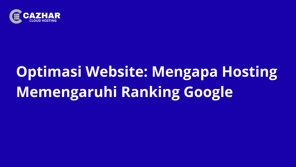 Optimasi Website: Mengapa Hosting Memengaruhi Ranking Google