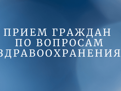 1 февраля 2023 года состоится личный прием граждан по актуальным вопросам в сфере здравоохранения