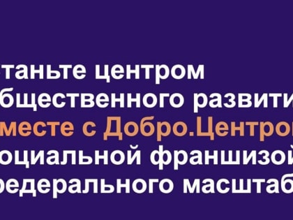 Станьте центром общественного развития вместе с Добро.Центром — социальной франшизой федерального масштаба!
