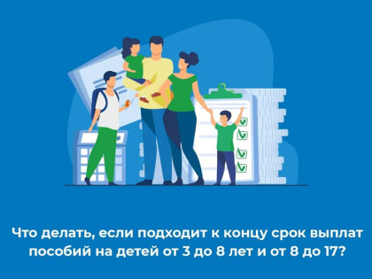 Что делать, если подходит к концу годовой период назначения выплат на детей от 3 до 7 лет или от 8 до 17 лет?