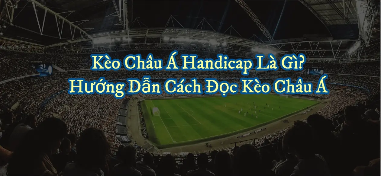 Kèo Châu Á Là Gì? Hướng Dẫn Cách Chơi Kèo Châu Á