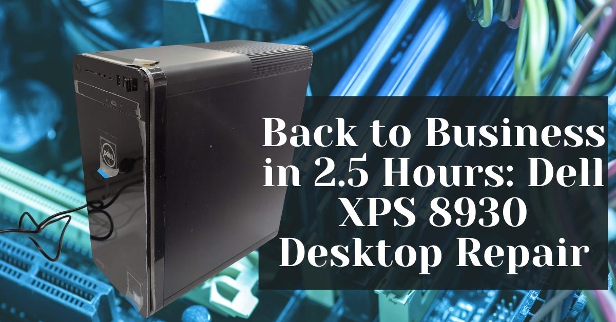 Back to Business in 2.5 Hours Dell XPS 8930 Desktop Repair