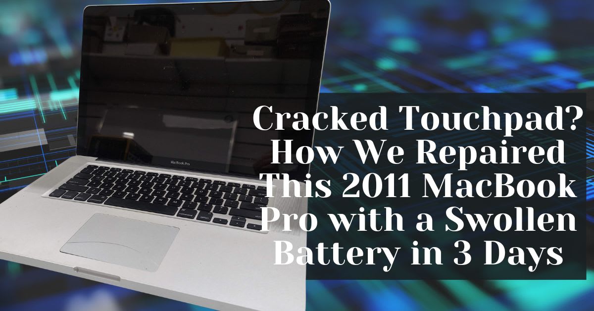 Cracked Touchpad? How We Repaired This 2011 MacBook Pro with a Swollen Battery in 3 Days