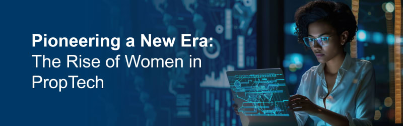Pioneering a New Era: The Rise of Women in PropTech 
