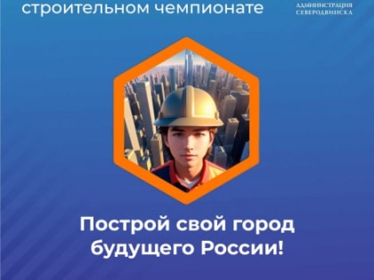 Строительный чемпионат для старшеклассников: новые компетенции и возможности