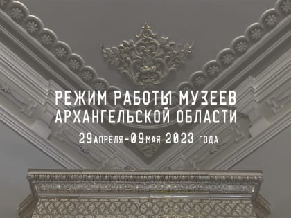 Режим работы музеев Архангельской области на майские праздники