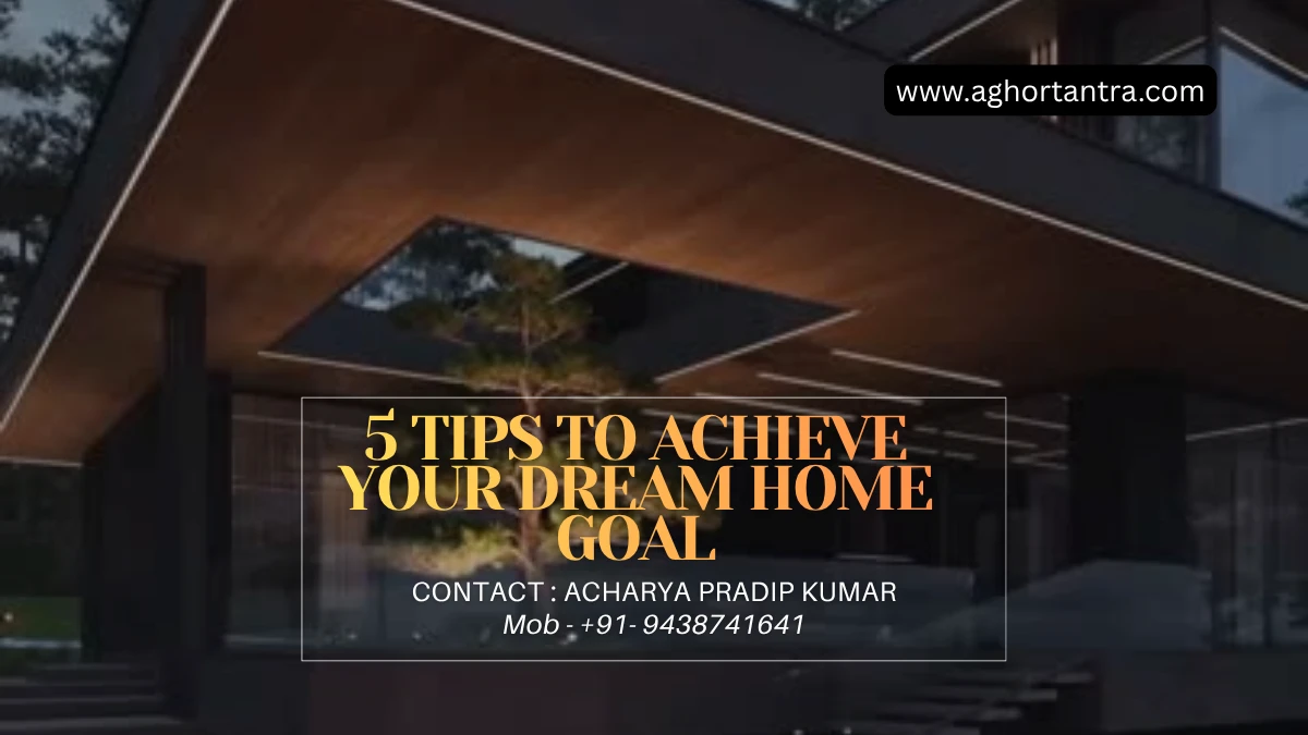 5 Tips to Achieve Your Dream Home Goal