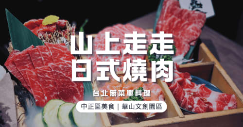 台北中正區無菜單料理推薦｜山上走走日式燒肉華山店：桌邊代烤A5和牛套餐