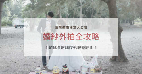 婚禮百問｜婚紗照外拍事前準備，婚攝廠商與拍照地點推薦。外拍道具、攝影技巧分享（上篇）