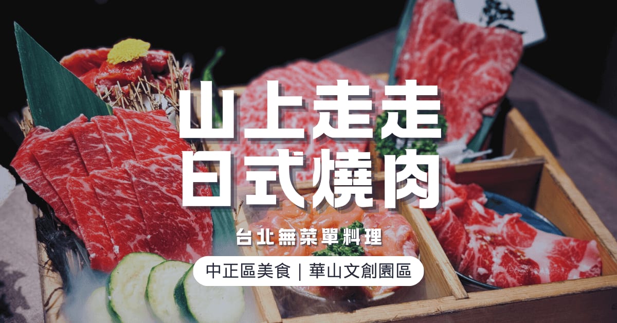 台北中正區無菜單料理推薦｜山上走走日式燒肉華山店：桌邊代烤A5和牛套餐