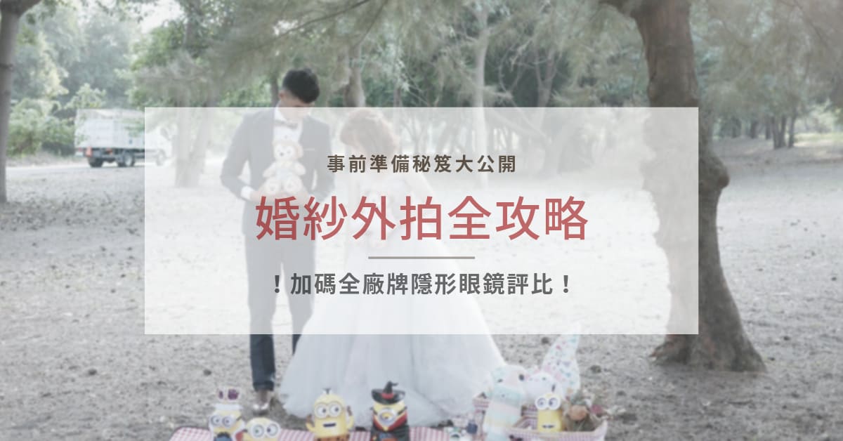 婚禮百問｜婚紗照外拍事前準備，婚攝廠商與拍照地點推薦。外拍道具、攝影技巧分享（上篇）