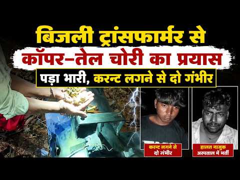 बिजली ट्रांसफार्मर से कॉपर-तेल चोरी का प्रयास पड़ा भारी, करन्ट लगने से दो गंभीर