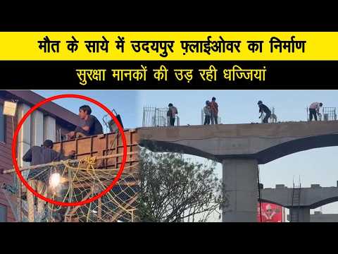 मौत के साये में उदयपुर फ़्लाईओवर का निर्माण, सुरक्षा मानकों की उड़ रही धज्जिया