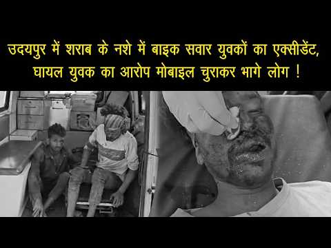 उदयपुर में शराब के नशे में बाइक सवार युवकों का एक्सीडेंट, घायल युवक ने लगाया आरोप मोबाइल चुराकर भागे लोग !