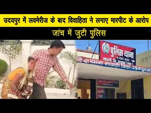 उदयपुर में लवमेरीज के बाद विवाहिता ने लगाए मारपीट के आरोप, जांच में जुटी पुलिस