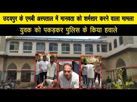 उदयपुर के एमबी अस्पताल में मानवता को शर्मसार करने वाला मामला, युवक को पकड़कर पुलिस के किया हवाले