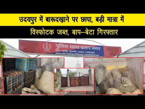 उदयपुर में बारूदख़ाने पर छापा, बड़ी मात्रा में विस्फोटक जब्त, बाप-बैटा गिरफ्तार
