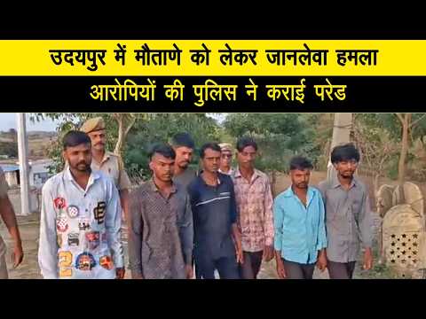 उदयपुर में मौताणे को लेकर जानलेवा हमला, आरोपियों की पुलिस ने कराई परेड