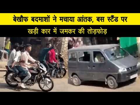 बेखौफ बदमाशों ने मचाया आंतक, बस स्टैंड पर खड़ी कार में जमकर की तोड़फोड़