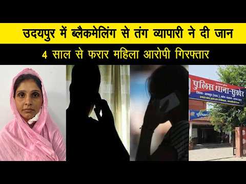 उदयपुर मे ब्लैकमेलिंग से तंग व्यापारी ने दी जान, 4 साल से फरार महिला आरोपी गिरफ्तार