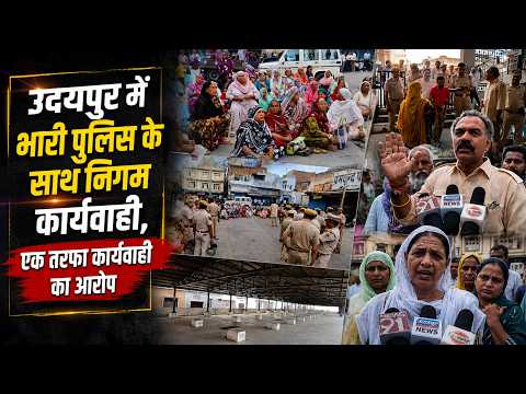 उदयपुर में भारी पुलिस के साथ निगम कार्यवाही, एक तरफा कार्यवाही का आरोप