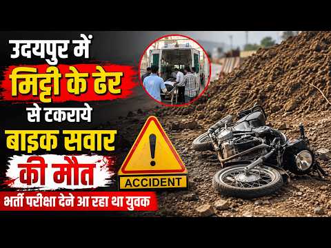 उदयपुर में मिट्टी के ढेर से टकराये बाईक सवार क़ी मौत, भर्ती परीक्षा देने आ रहा था युवक