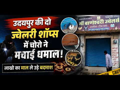 उदयपुर की दो ज्वेलरी शॉप्स में चोरो ने मचाई धमाल, लाखो का माल ले उड़े बदमाश