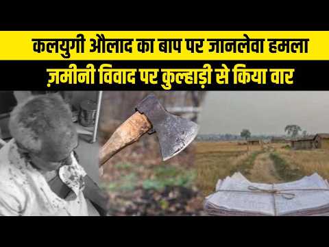 कलयुगी औलाद का बाप पर जानलेवा हमला, ज़मीनी विवाद पर कुल्हाड़ी से किया वार
