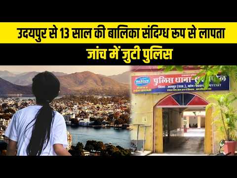उदयपुर में 13 साल की बालिका संदिग्ध हालात हुई लापता, पुलिस ने मामला दर्ज कर शुरू की तलाश