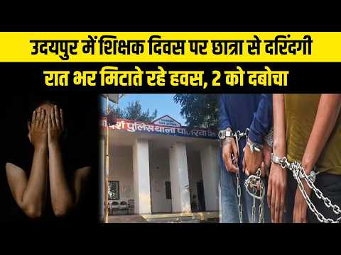 उदयपुर में शिक्षक दिवस पर छात्रा से दरिंदगी, रात भर मिटाते रहे हवस, 2 को दबोचा