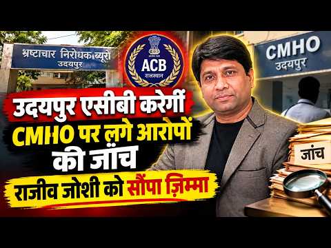 उदयपुर एसीबी करेगी CMHO पर लगे आरोपों की जांच, राजीव जोशी को सौंपा ज़िम्मा