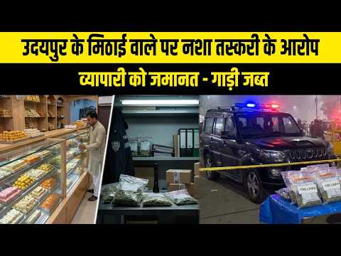 उदयपुर के मिठाई वाले पर नशा तस्करी के आरोप, व्यापारी को जमानत - गाड़ी जब्त