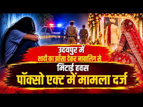 उदयपुर में शादी का झाँसा देकर नाबालिग से मिटाई हवस, पॉक्सो एक्ट में मामला दर्ज