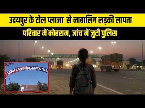 उदयपुर के टोल प्लाजा  से नाबालिग लड़की लापता परिवार में कोहराम, जांच में जुटी पुलिस