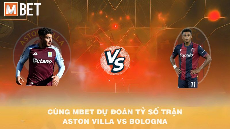 Cùng MBET dự đoán tỷ số trận Aston Villa vs Bologna 02h00 26/9/2025