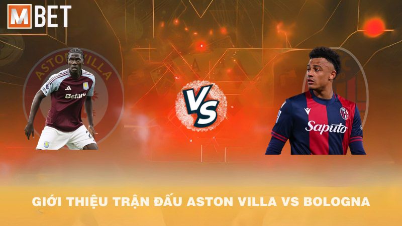 Giới thiệu trận đấu Aston Villa vs Bologna 02h00 26/9/2025