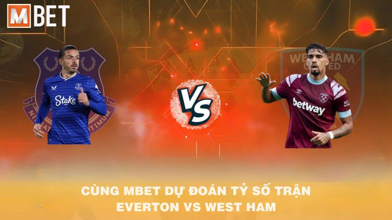 Cùng MBET dự đoán tỷ số trận Everton vs West Ham 02h00 30/9/2025