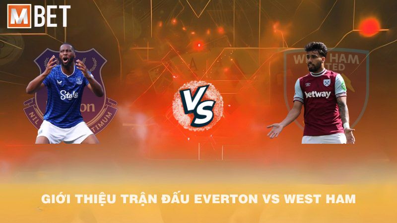 Giới thiệu trận đấu Everton vs West Ham 02h00 30/9/2025