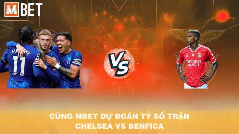 Cùng MBET dự đoán tỷ số trận Chelsea vs Benfica 02h00 01/10/2025