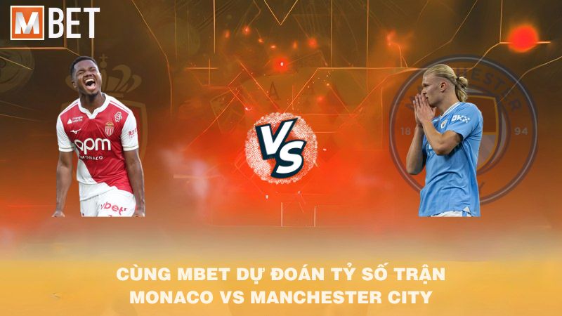 Cùng MBET dự đoán tỷ số trận AS Monaco vs Manchester City 02h00 02/10/2025