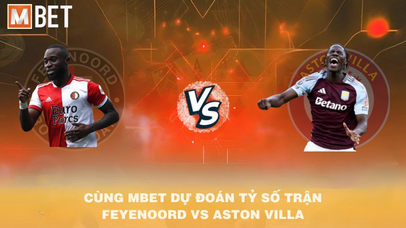Cùng MBET dự đoán tỷ số trận Feyenoord vs Aston Villa 02h00 03/10/2025