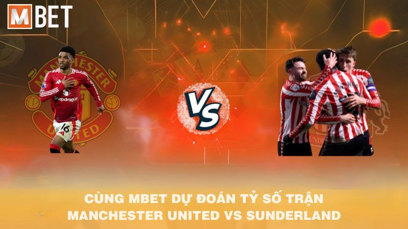 Cùng MBET dự đoán tỷ số trận Manchester Utd vs Sunderland 21h00 04/10/2025