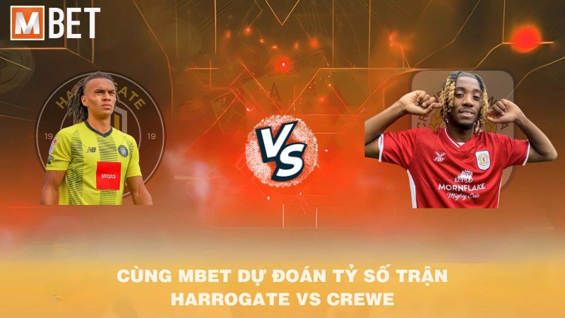Cùng MBET dự đoán tỷ số trận Harrogate vs Crewe 02h00 07/10/2025