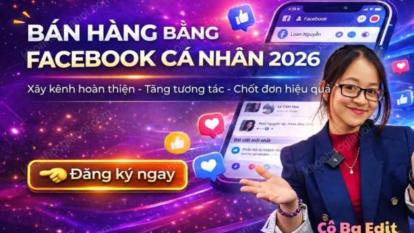 Khóa Học Bán Hàng Bằng Facebook Cá Nhân - Xây Kênh Hoàn Thiện Cùng Cô Ba Edit
