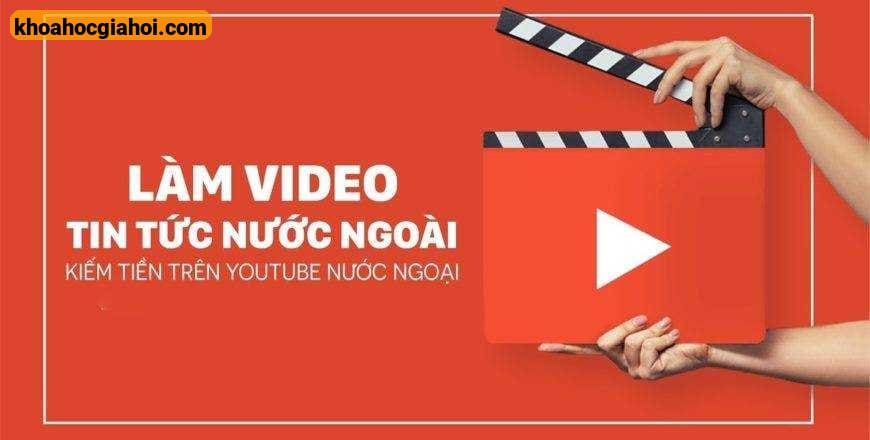 Khoá Học Làm Video Tin Tức Nước Ngoài Kiếm Tiền Trên Youtube Ngoại