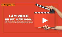 Khoá Học Làm Video Tin Tức Nước Ngoài Kiếm Tiền Trên Youtube Ngoại
